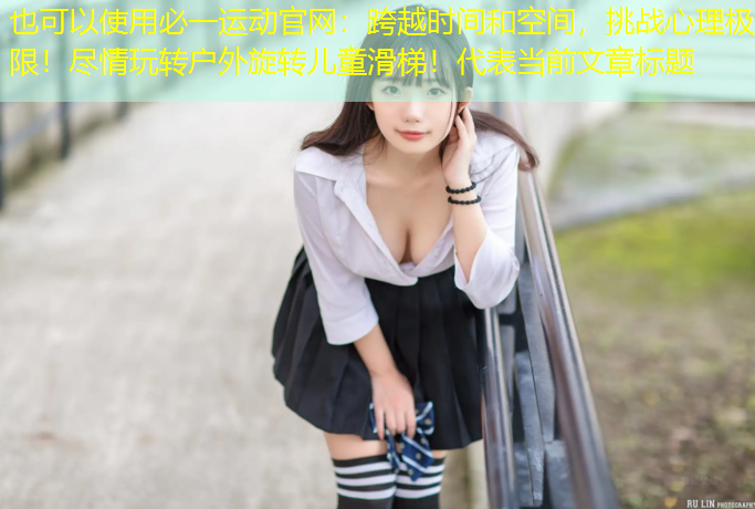 跨越时间和空间，挑战心理极限！尽情玩转户外旋转儿童滑梯！